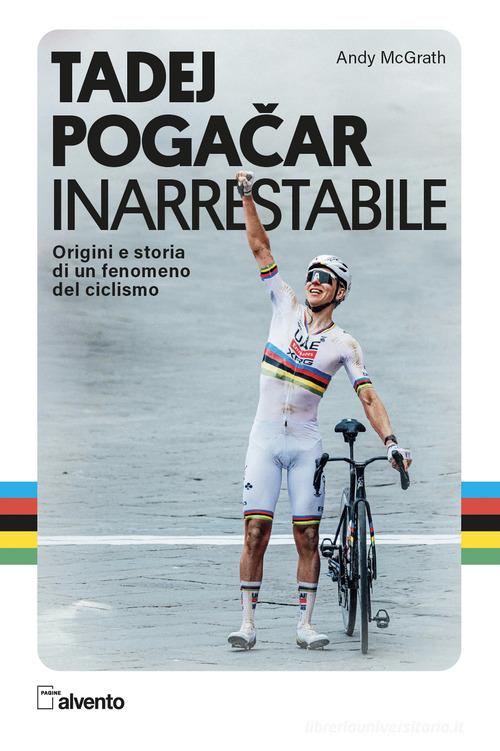 Tadej Pogacar. Inarrestabile. Origini e storia di un fenomeno del ciclismo di Andy McGrath edito da Mulatero Editore