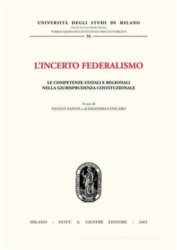 L' incerto federalismo. Le competenze statali e regionali nella giurisprudenza costituzionale edito da Giuffrè