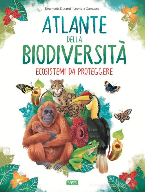 Atlante della biodiversità. Ecosistemi da proteggere di Emanuela Durand, Leonora Camusso edito da Sassi