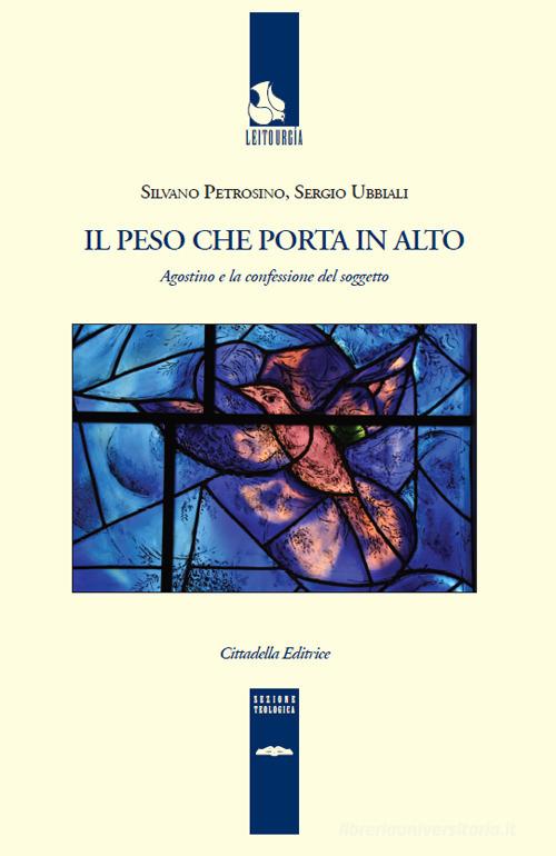 Il peso che porta in alto. Agostino e la confessione del soggetto di Silvano Petrosino, Sergio Ubbiali edito da Cittadella