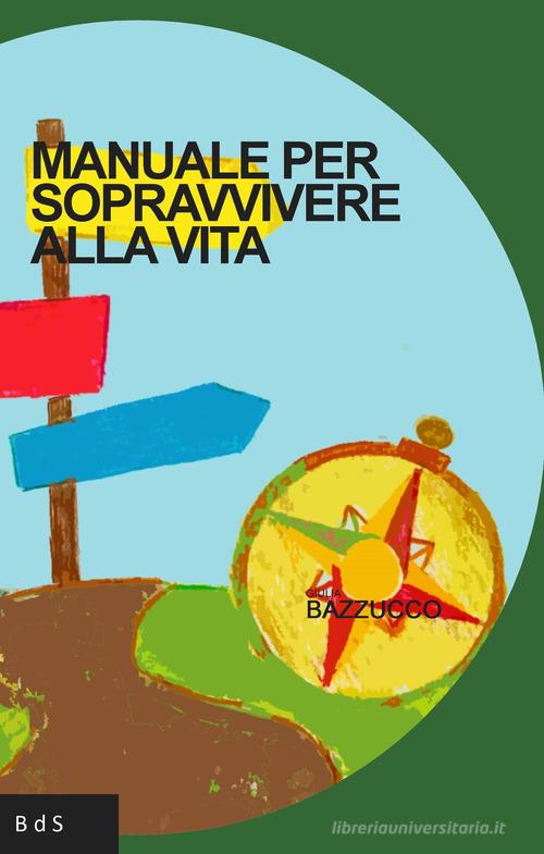 Manuale per sopravvivere alla vita di Giulia Bazzucco edito da Biblioteca delle Soluzioni