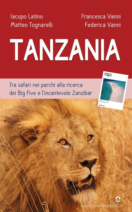 Tanzania. Tra safari nei parchi alla ricerca dei Big Five e l'incantevole Zanzibar di Iacopo Latino, Matteo Tognarelli, Vanni Francesca edito da goWare