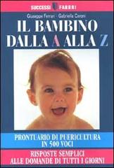 Il bambino dalla A alla Z. Prontuario di puericultura in 500 voci. Risposte semplici alle domande di tutti i giorni di Giuseppe Ferrari, Gabriella Caroni edito da Fabbri