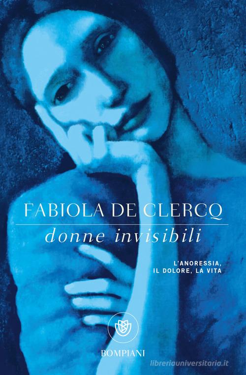 Donne invisibili. L'anoressia, il dolore, la vita di Fabiola De Clercq edito da Bompiani