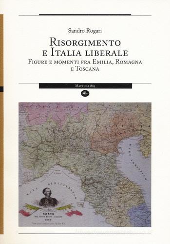 Risorgimento e Italia liberale. Figure e momenti fra Emilia, Romagna e Toscana di Sandro Rogari edito da Mattioli 1885