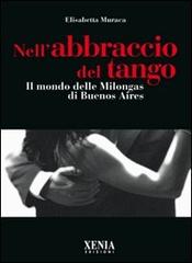 Nell'abbraccio del tango. Il mondo delle milongas di Buenos Aires di Elisabetta Muraca edito da Xenia