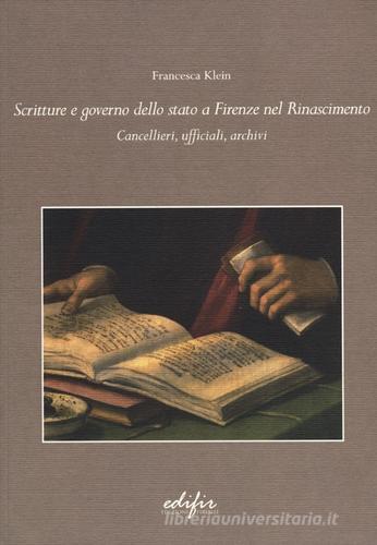 Scritture e governo dello Stato a Firenze nel Rinascimento. Cancellieri, ufficiali, archivi di Francesca Klein edito da EDIFIR