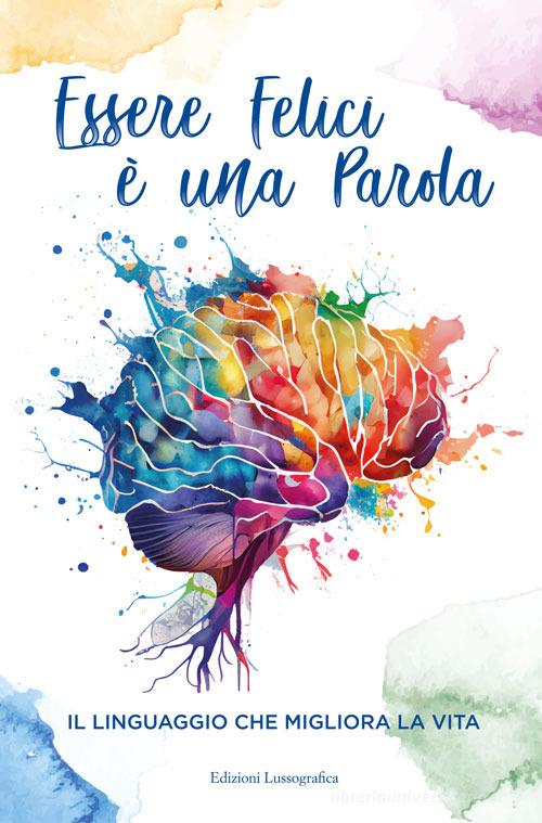 Essere felici è una parola. Il linguaggio che migliora la vita di Luana Landolina edito da Lussografica