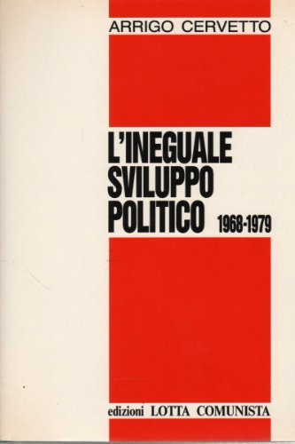 L' ineguale sviluppo politico 1968-1979 di Arrigo Cervetto edito da Lotta Comunista