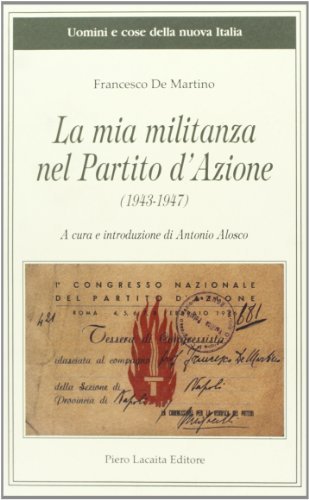 La mia militanza nel Partito d'Azione (1943-1947) di Francesco De Martino edito da Lacaita