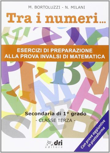 Tra i numeri... Esercizi di preparazione alla prova INVALSI di matematica. Per la 3° classe delle Scuole superiori di Marco Bortoluzzi, Nicoletta Milani edito da Dri