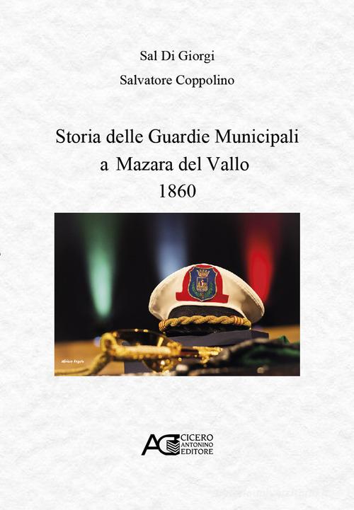 Storia delle guardie municipali a Mazara del Vallo 1860 di Sal Di Giorgi, Salvatore Coppolino edito da Cicero Antonino