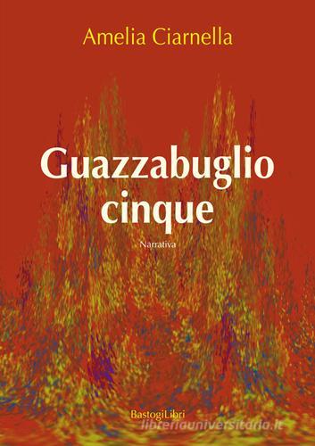 Libro Guazzabuglio cinque di Amelia Ciarnella Narratori italiani di BastogiLibri