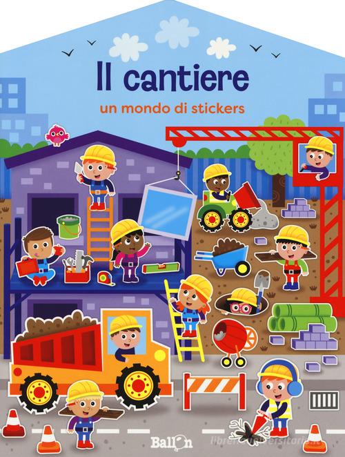 Il cantiere. Un mondo di stickers. Con adesivi. Ediz. a colori edito da Ballon