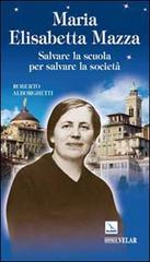 Maria Elisabetta Mazza. Salvare la scuola per salvare la società di Roberto Alborghetti edito da Editrice Elledici