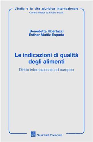 Le indicazioni di qualità degli alimenti. Diritto internazionale ed europeo di Benedetta Ubertazzi, Esther Muñiz Espada edito da Giuffrè