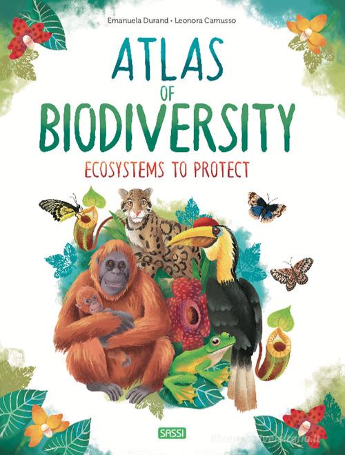Atlas of biodiversity. Ecosystems to protect di Emanuela Durand, Leonora Camusso edito da Sassi