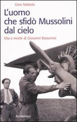 L'uomo che sfidò Mussolini dal cielo. Vita e morte di Giovanni Bassanesi di Gino Nebiolo edito da Rubbettino