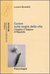 Curare sulla soglia della vita. L'hospice «Il tulipano» di Niguarda di Luciano Benedetti edito da Franco Angeli
