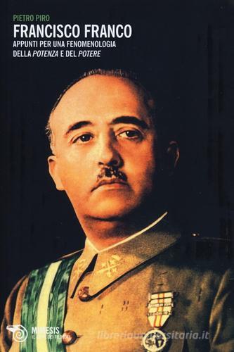Francisco Franco. Appunti per una fenomenologia della potenza e del potere di Pietro Piro edito da Mimesis