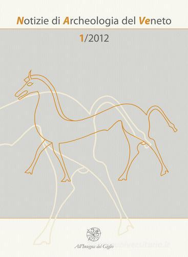 Notizie di archeologia del Veneto (2012) vol.1 edito da All'Insegna del Giglio