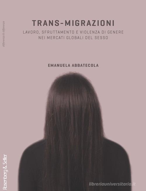 Trans-migrazioni. Lavoro, sfruttamento e violenza di genere nei mercati globali del sesso di Emanuela Abbatecola edito da Rosenberg & Sellier
