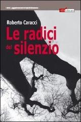 Le radici del silenzio di Roberto Caracci edito da ATì Editore