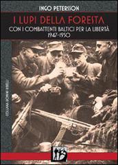 I lupi della foresta. Con i combattenti baltici per la libertà 1947-1950 di Ingo Petersson edito da L'Assalto Edizioni