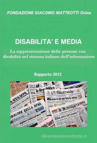 Disabilità e media. Rapporto 2012. La rappresentazione delle persone con disabilità nel sistema italiano dell'informazione edito da Fondazione Giacomo Matteotti