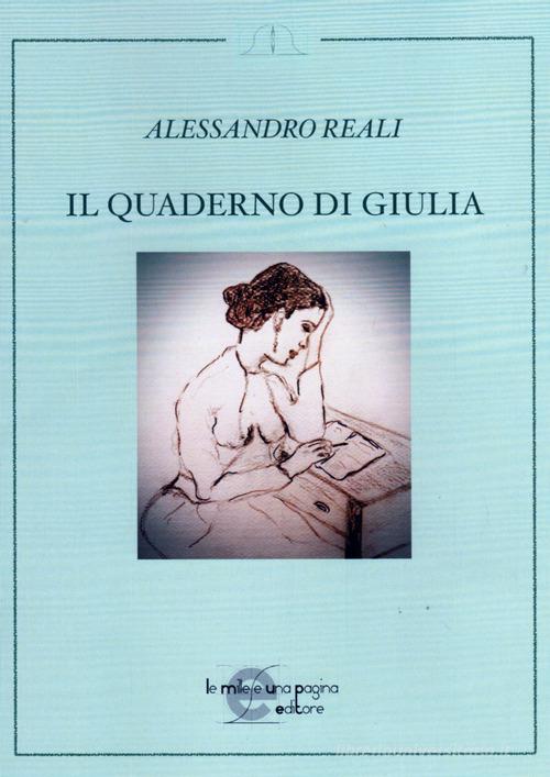Libro Il quaderno di Giulia di Alessandro Reali di Le mille e una pagina