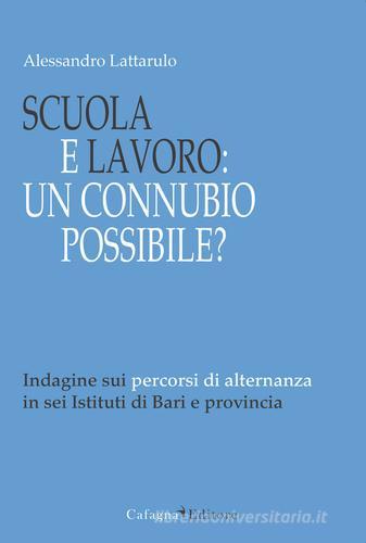 Scuola e lavoro. Un connubio possibile? Indagine sui percorsi di alternanza in sei Istituti di Bari e provincia di Alessandro Lattarulo edito da Cafagna