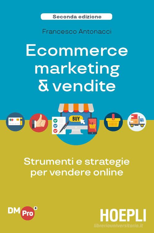 Ecommerce marketing & vendite. Strumenti e strategie per vendere online di Francesco Antonacci edito da Hoepli