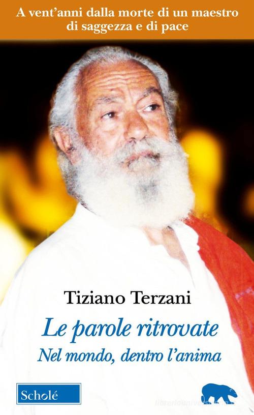 Le parole ritrovate. Nel mondo, dentro l'anima. Testi inediti. Nuova ediz. di Tiziano Terzani edito da Scholé
