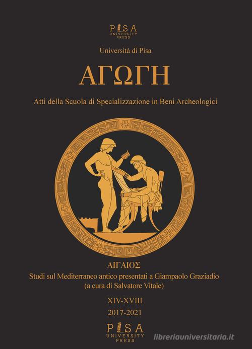 Agoghè. Atti della scuola di specializzazione in beni archeologici vol. 14-18 edito da Pisa University Press