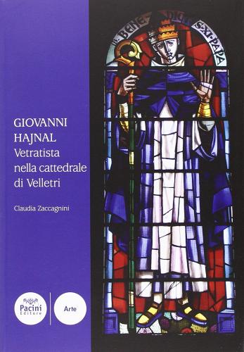 Giovanni Hajnal vetratista nella cattedrale di Velletri di Claudia Zaccagnini edito da Pacini Editore