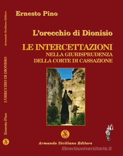 L' orecchio di Dionisio. Le intercettazioni nella giurisprudenza della Corte di Cassazione di Ernesto Pino edito da Armando Siciliano Editore