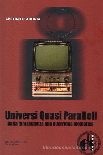 Universi quasi paralleli. Dalla fantascienza alla guerriglia mediatica di Antonio Caronia edito da Cut-Up