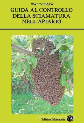 Guida al controllo della sciamatura nell'apiario di Wally Shaw edito da Montaonda