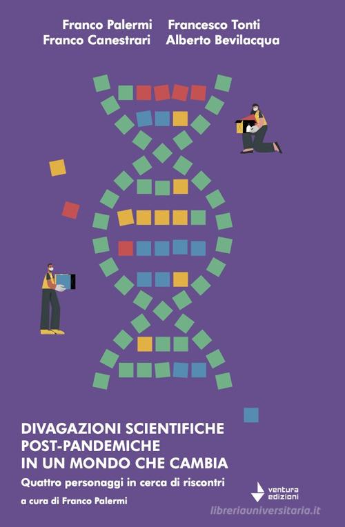 Divagazioni scientifiche post-pandemiche in un mondo che cambia. Quattro personaggi in cerca di riscontri di Franco Palermi, Francesco Tonti, Franco Canestrari edito da Venturaedizioni