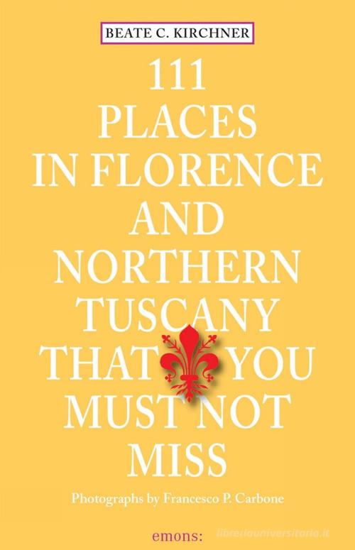 111 places in Florence and northern tuscany that you must not miss di Beate C. Kirchner edito da Emons Edizioni