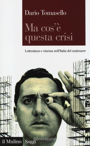Ma cos'è questa crisi. Letteratura e cinema nell'Italia del malessere di Dario Tomasello edito da Il Mulino