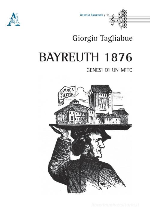 Bayreuth 1876. Genesi di un mito di Giorgio Tagliabue edito da Aracne