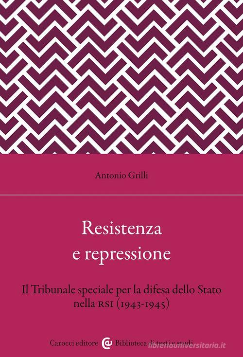 Resistenza e repressione. Il Tribunale speciale per la difesa dello Stato nella RSI (1943-1945) di Antonio Grilli edito da Carocci