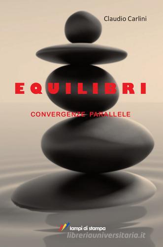 Equilibri. Convergenze parallele di Claudio Carlini edito da Lampi di Stampa