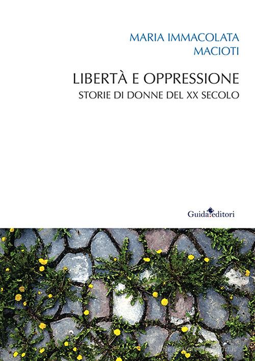 Libertà e oppressione. Storie di donne del XX secolo di Maria Immacolata Macioti edito da Guida