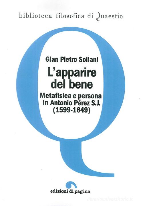 L'apparire del bene. Metafisica e persona in Antonio Pérez S. J. (1599-1649) di Gian Pietro Soliani edito da Edizioni di Pagina