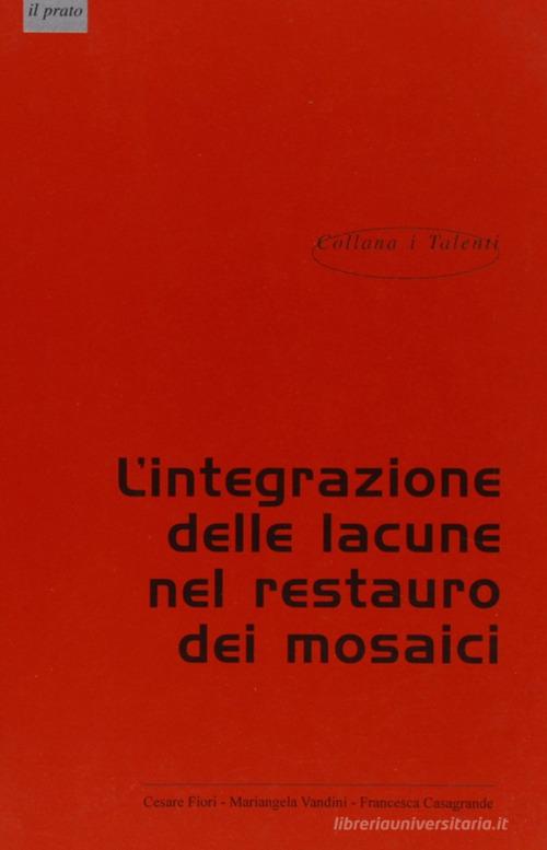 Teoria e tecniche di integrazione delle lacune nei mosaici di Cesare Fiori, Mariangela Vandini, Francesco Casagrande edito da Il Prato