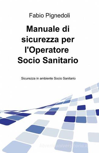 Manuale di sicurezza per l'operatore socio sanitario di Fabio Pignedoli edito da ilmiolibro self publishing