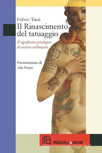 Il Rinascimento del tatuaggio. Il significato psicologico di un'arte millenaria di Fulvio Tassi edito da Maddali e Bruni