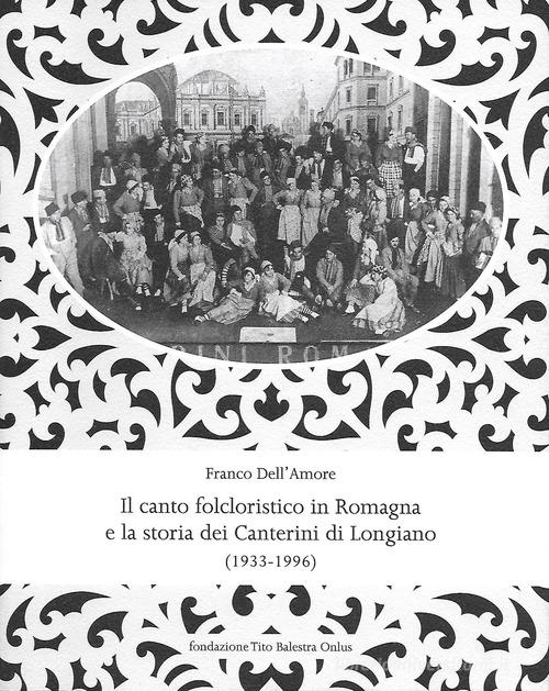 Il canto folcloristico in Romagna e la storia dei Canterini di Longiano (1933-1996) di Franco Dell'Amore edito da Fondazione Tito Balestra